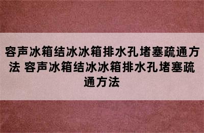 容声冰箱结冰冰箱排水孔堵塞疏通方法 容声冰箱结冰冰箱排水孔堵塞疏通方法